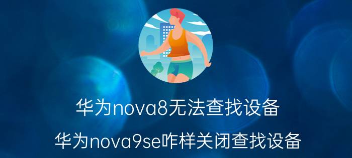 华为nova8无法查找设备 华为nova9se咋样关闭查找设备？